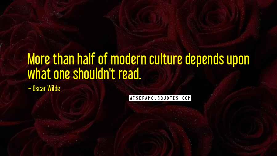 Oscar Wilde Quotes: More than half of modern culture depends upon what one shouldn't read.
