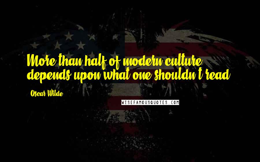 Oscar Wilde Quotes: More than half of modern culture depends upon what one shouldn't read.