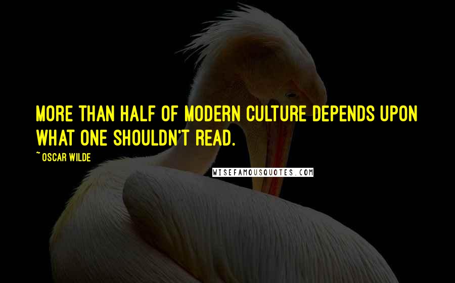 Oscar Wilde Quotes: More than half of modern culture depends upon what one shouldn't read.