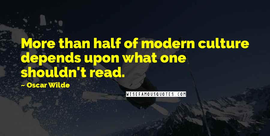 Oscar Wilde Quotes: More than half of modern culture depends upon what one shouldn't read.