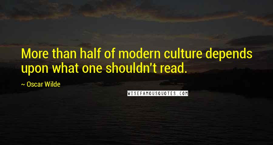 Oscar Wilde Quotes: More than half of modern culture depends upon what one shouldn't read.