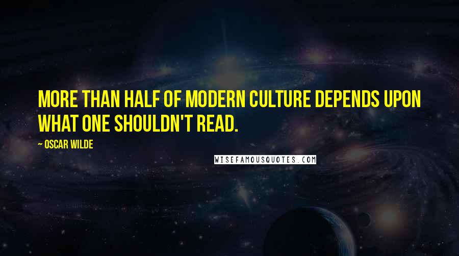 Oscar Wilde Quotes: More than half of modern culture depends upon what one shouldn't read.