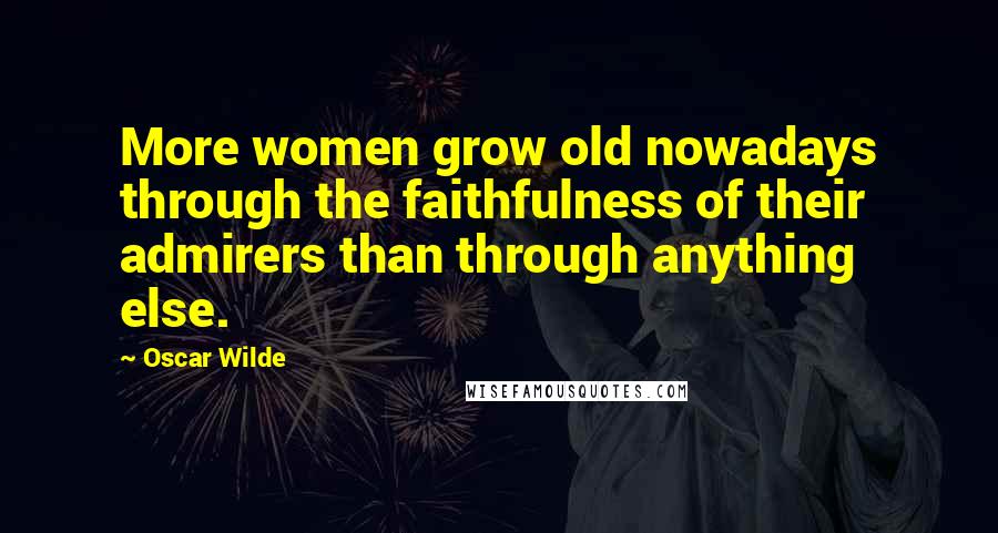 Oscar Wilde Quotes: More women grow old nowadays through the faithfulness of their admirers than through anything else.