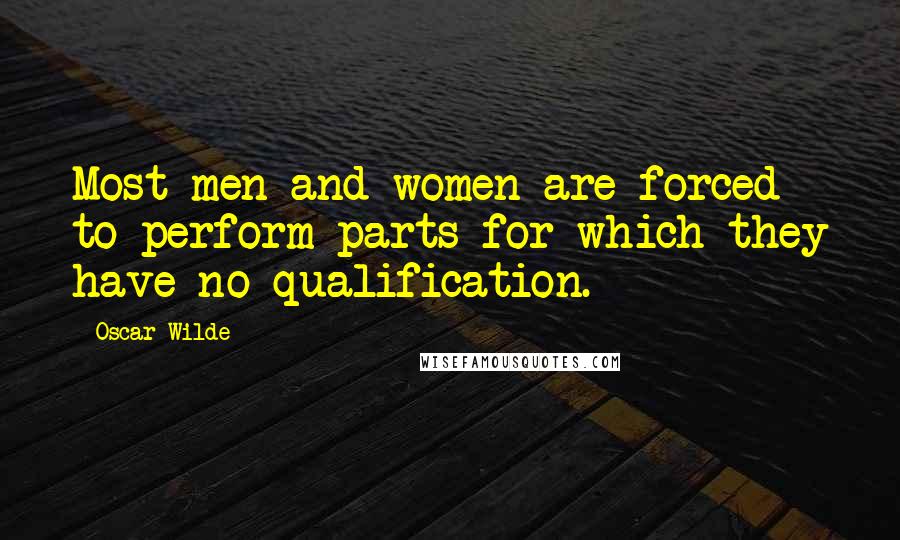 Oscar Wilde Quotes: Most men and women are forced to perform parts for which they have no qualification.