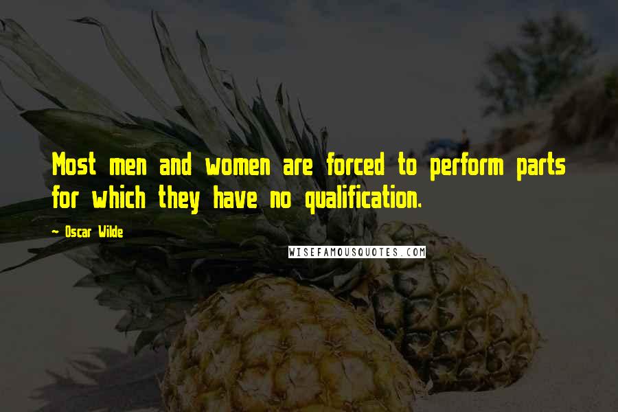 Oscar Wilde Quotes: Most men and women are forced to perform parts for which they have no qualification.