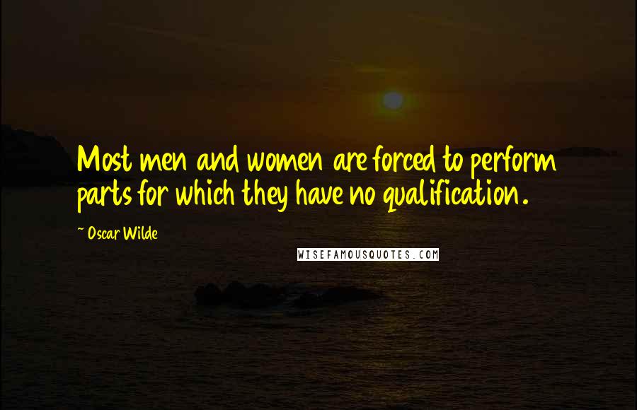 Oscar Wilde Quotes: Most men and women are forced to perform parts for which they have no qualification.