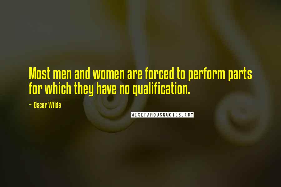 Oscar Wilde Quotes: Most men and women are forced to perform parts for which they have no qualification.