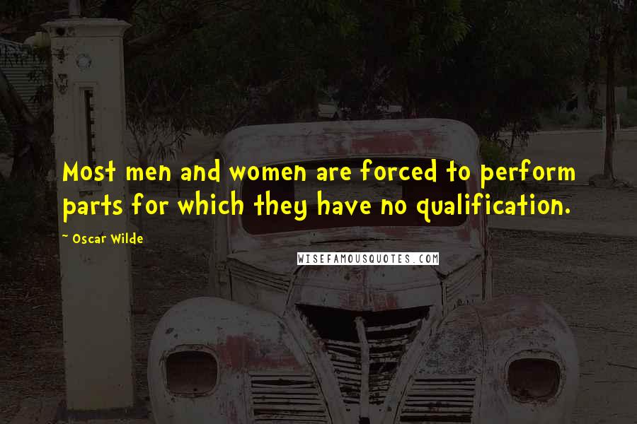 Oscar Wilde Quotes: Most men and women are forced to perform parts for which they have no qualification.
