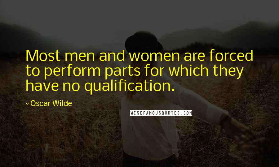 Oscar Wilde Quotes: Most men and women are forced to perform parts for which they have no qualification.
