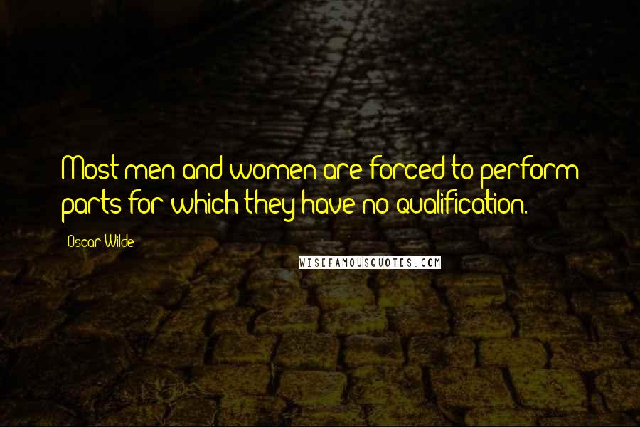 Oscar Wilde Quotes: Most men and women are forced to perform parts for which they have no qualification.