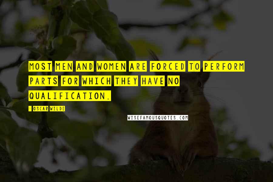 Oscar Wilde Quotes: Most men and women are forced to perform parts for which they have no qualification.