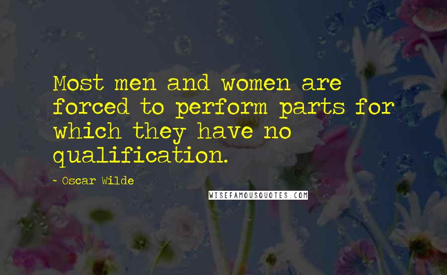 Oscar Wilde Quotes: Most men and women are forced to perform parts for which they have no qualification.