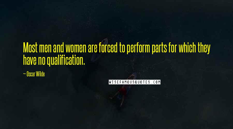 Oscar Wilde Quotes: Most men and women are forced to perform parts for which they have no qualification.