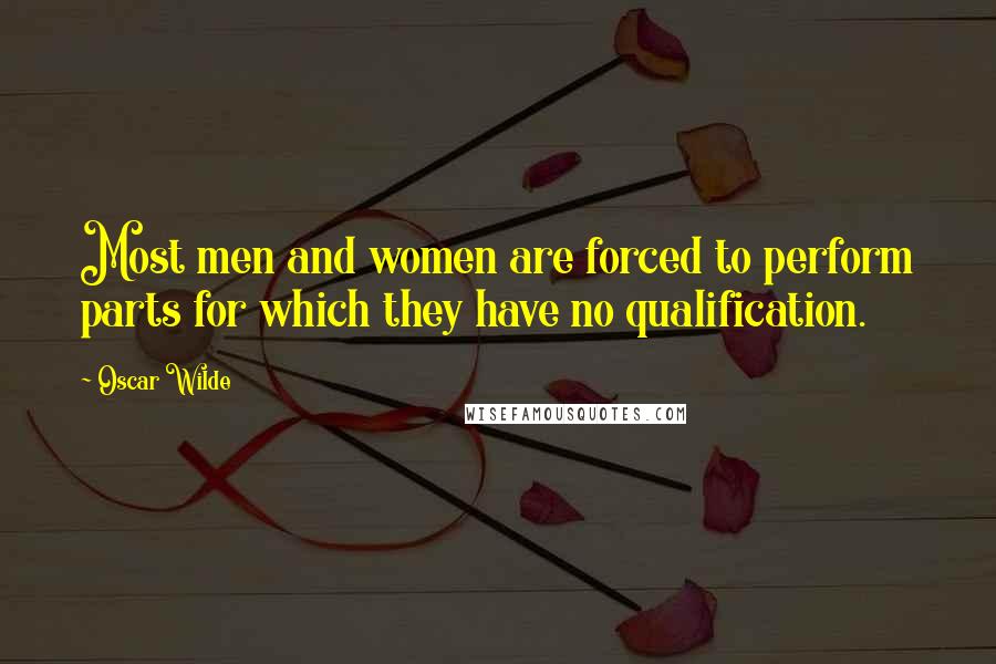Oscar Wilde Quotes: Most men and women are forced to perform parts for which they have no qualification.