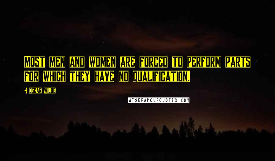 Oscar Wilde Quotes: Most men and women are forced to perform parts for which they have no qualification.