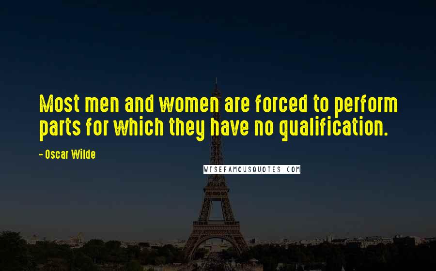 Oscar Wilde Quotes: Most men and women are forced to perform parts for which they have no qualification.