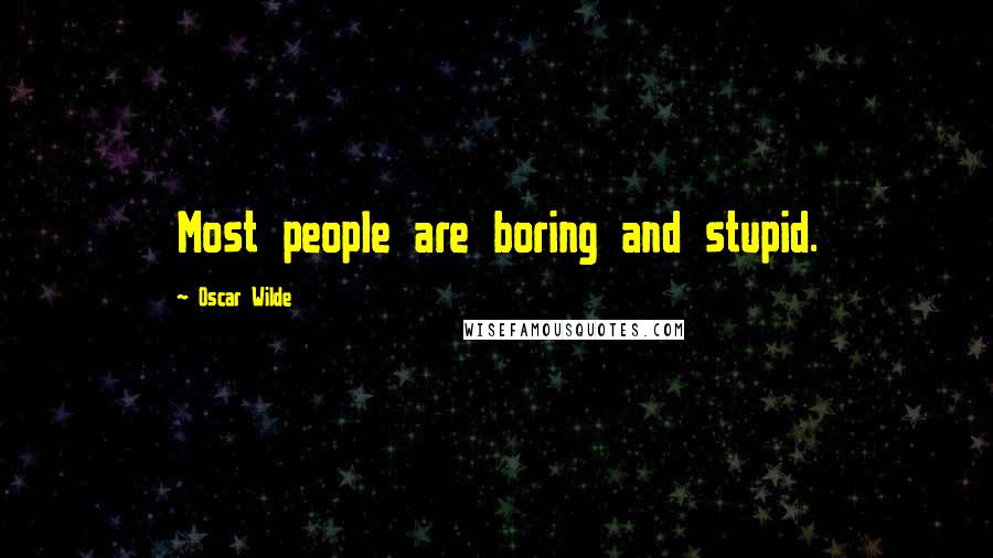 Oscar Wilde Quotes: Most people are boring and stupid.