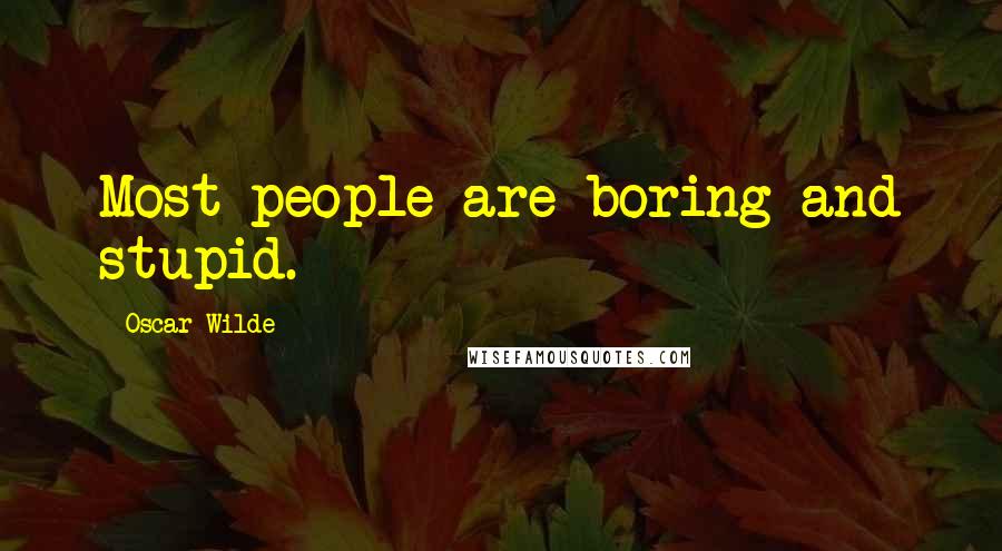 Oscar Wilde Quotes: Most people are boring and stupid.
