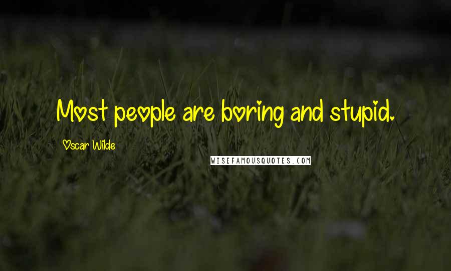 Oscar Wilde Quotes: Most people are boring and stupid.