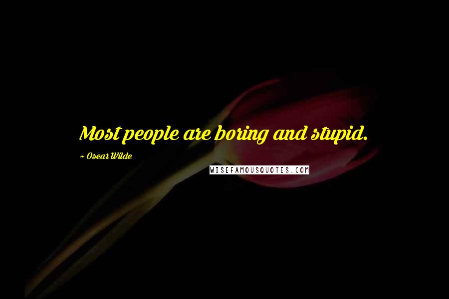 Oscar Wilde Quotes: Most people are boring and stupid.