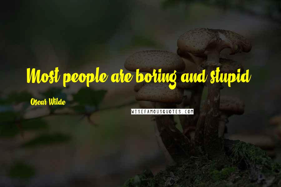 Oscar Wilde Quotes: Most people are boring and stupid.