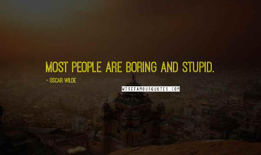Oscar Wilde Quotes: Most people are boring and stupid.