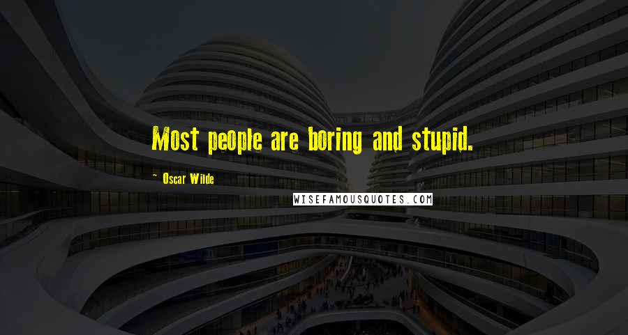 Oscar Wilde Quotes: Most people are boring and stupid.