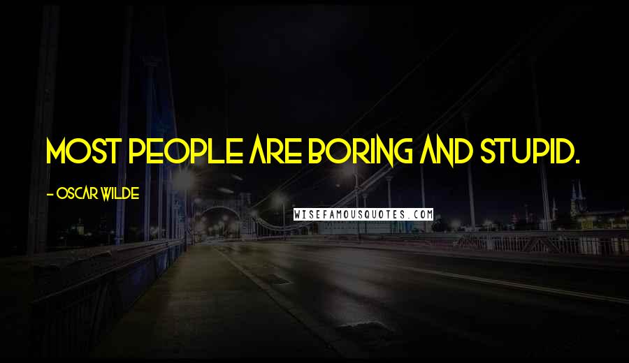 Oscar Wilde Quotes: Most people are boring and stupid.
