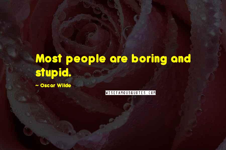 Oscar Wilde Quotes: Most people are boring and stupid.