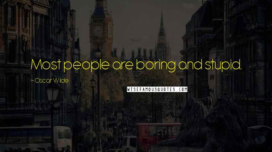 Oscar Wilde Quotes: Most people are boring and stupid.