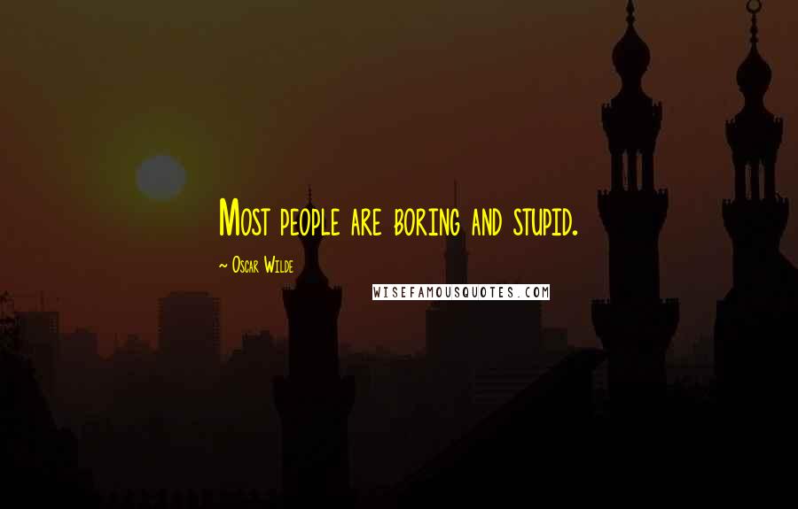 Oscar Wilde Quotes: Most people are boring and stupid.