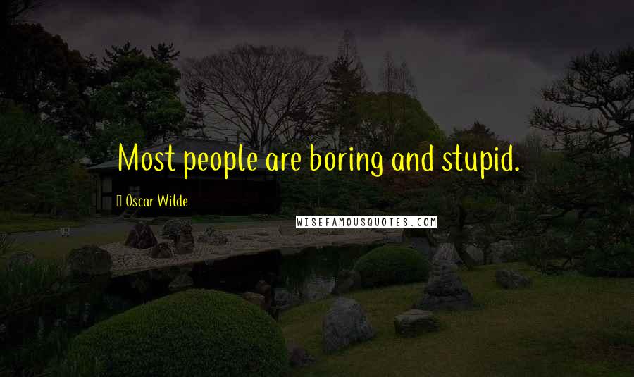 Oscar Wilde Quotes: Most people are boring and stupid.