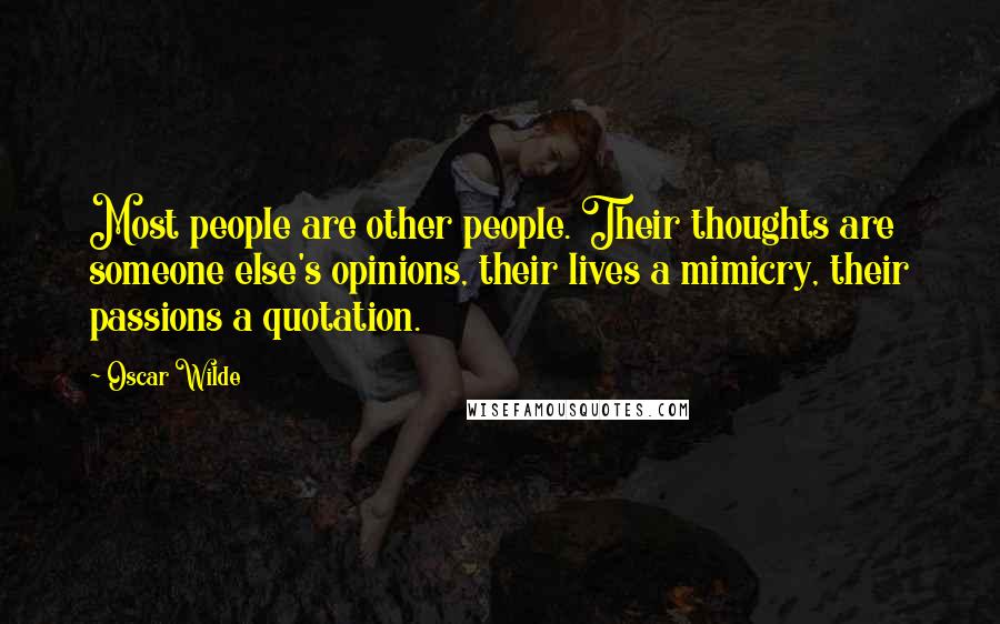 Oscar Wilde Quotes: Most people are other people. Their thoughts are someone else's opinions, their lives a mimicry, their passions a quotation.