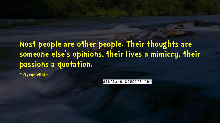 Oscar Wilde Quotes: Most people are other people. Their thoughts are someone else's opinions, their lives a mimicry, their passions a quotation.