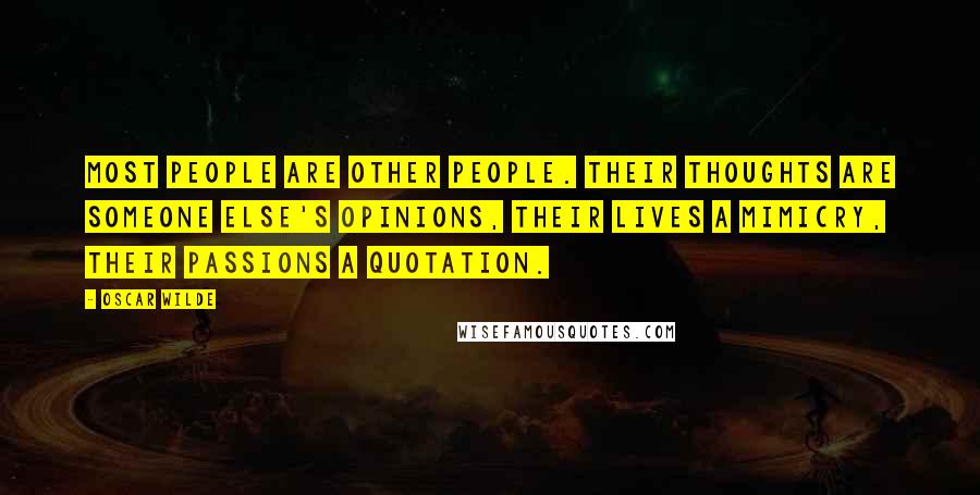 Oscar Wilde Quotes: Most people are other people. Their thoughts are someone else's opinions, their lives a mimicry, their passions a quotation.