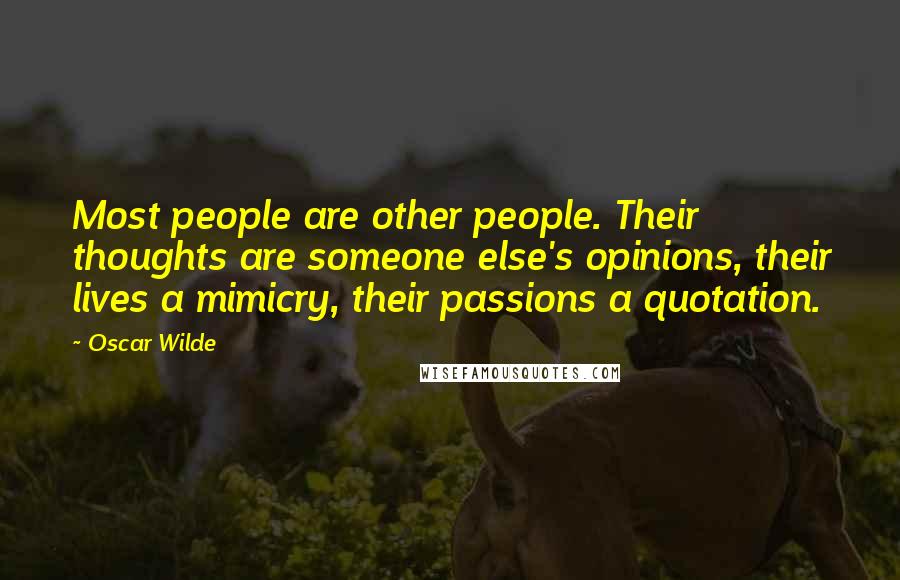 Oscar Wilde Quotes: Most people are other people. Their thoughts are someone else's opinions, their lives a mimicry, their passions a quotation.