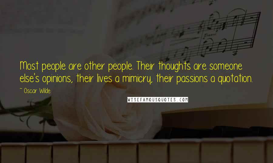 Oscar Wilde Quotes: Most people are other people. Their thoughts are someone else's opinions, their lives a mimicry, their passions a quotation.