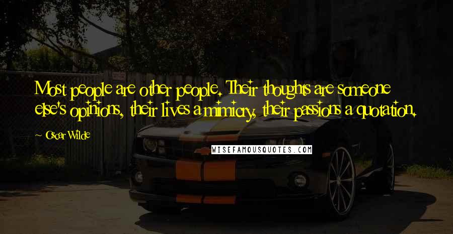 Oscar Wilde Quotes: Most people are other people. Their thoughts are someone else's opinions, their lives a mimicry, their passions a quotation.