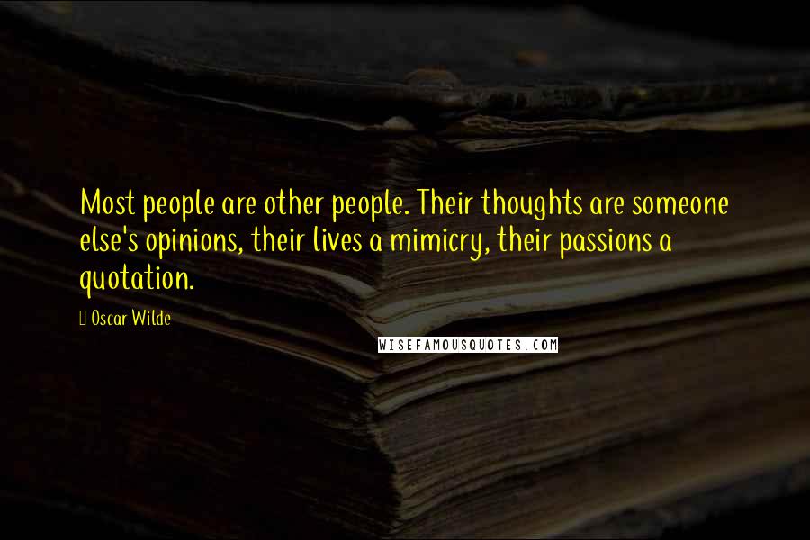 Oscar Wilde Quotes: Most people are other people. Their thoughts are someone else's opinions, their lives a mimicry, their passions a quotation.