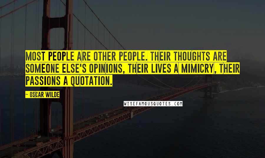 Oscar Wilde Quotes: Most people are other people. Their thoughts are someone else's opinions, their lives a mimicry, their passions a quotation.