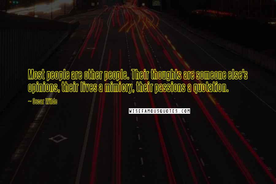 Oscar Wilde Quotes: Most people are other people. Their thoughts are someone else's opinions, their lives a mimicry, their passions a quotation.