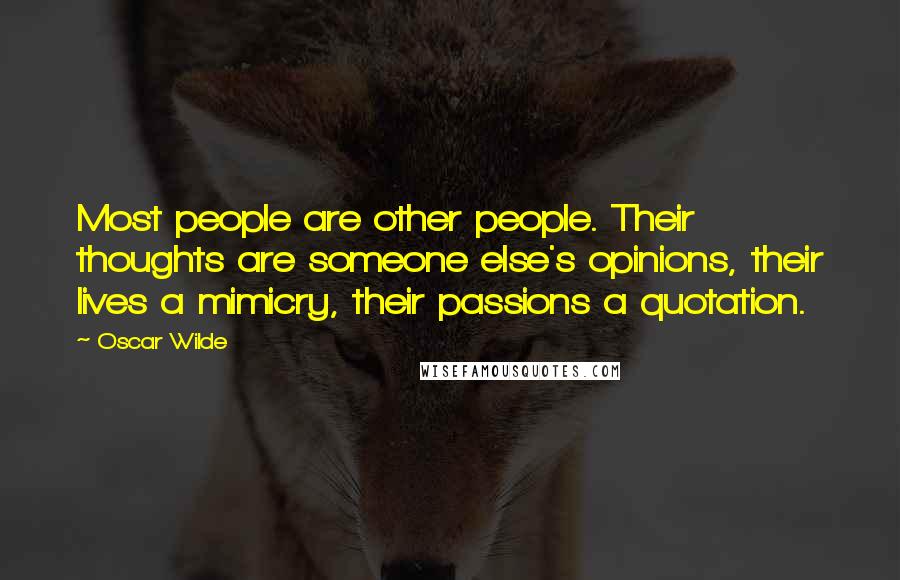 Oscar Wilde Quotes: Most people are other people. Their thoughts are someone else's opinions, their lives a mimicry, their passions a quotation.