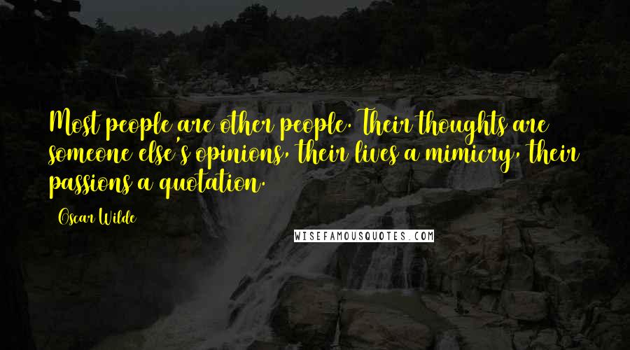 Oscar Wilde Quotes: Most people are other people. Their thoughts are someone else's opinions, their lives a mimicry, their passions a quotation.