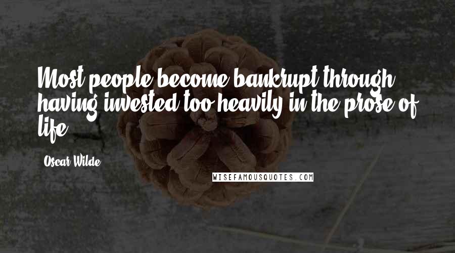 Oscar Wilde Quotes: Most people become bankrupt through having invested too heavily in the prose of life.