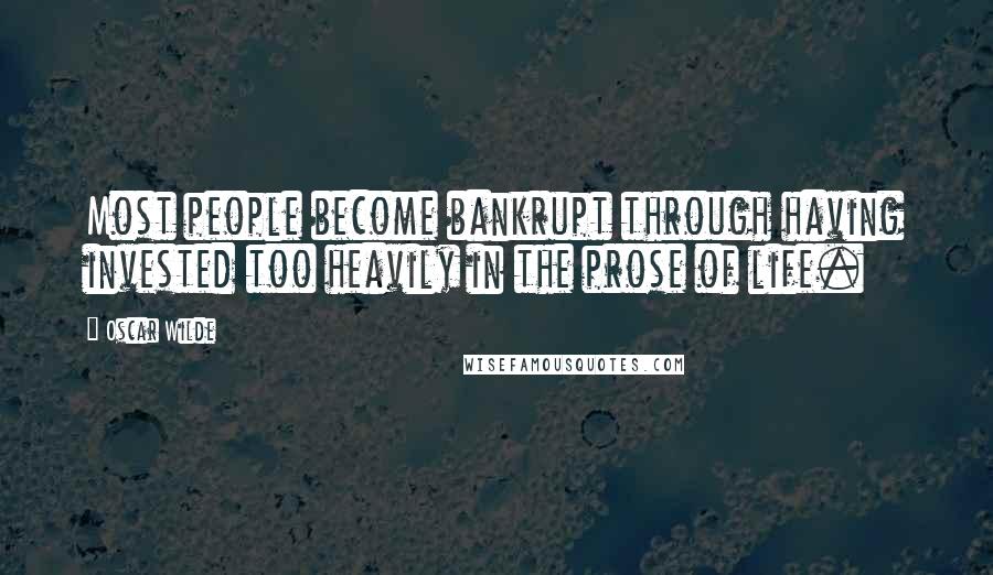 Oscar Wilde Quotes: Most people become bankrupt through having invested too heavily in the prose of life.