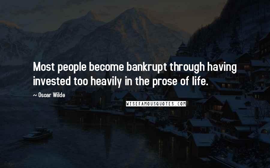 Oscar Wilde Quotes: Most people become bankrupt through having invested too heavily in the prose of life.