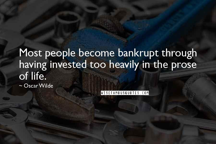 Oscar Wilde Quotes: Most people become bankrupt through having invested too heavily in the prose of life.