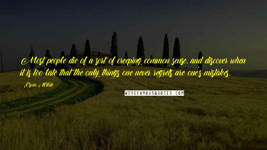 Oscar Wilde Quotes: Most people die of a sort of creeping common sense, and discover when it is too late that the only things one never regrets are one's mistakes.