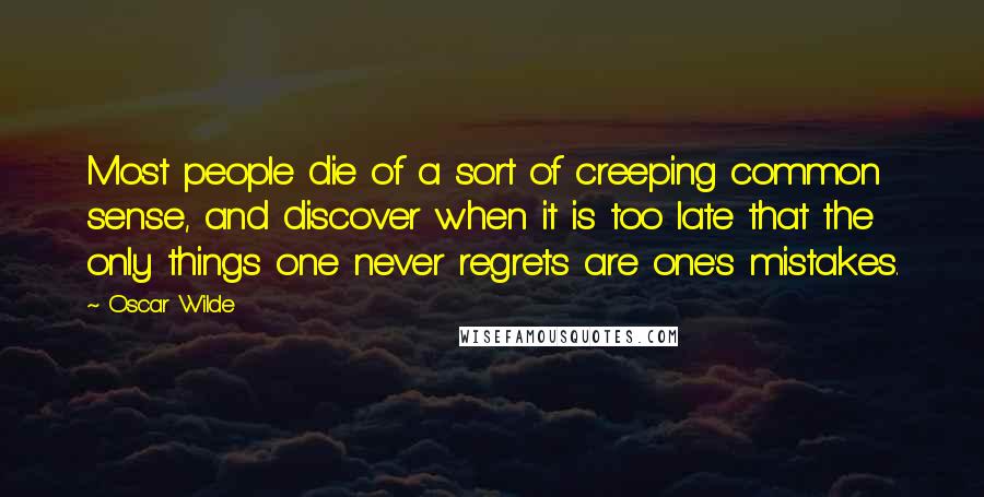 Oscar Wilde Quotes: Most people die of a sort of creeping common sense, and discover when it is too late that the only things one never regrets are one's mistakes.