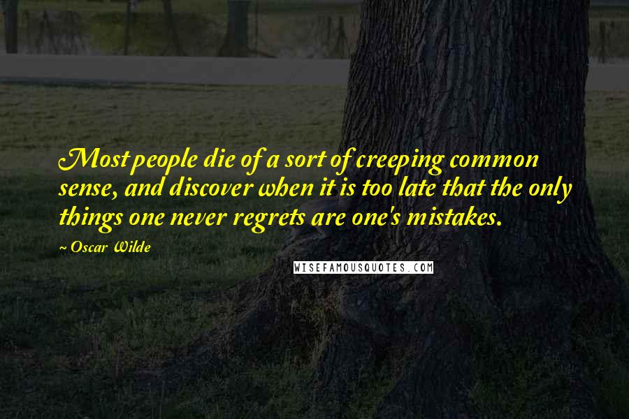 Oscar Wilde Quotes: Most people die of a sort of creeping common sense, and discover when it is too late that the only things one never regrets are one's mistakes.